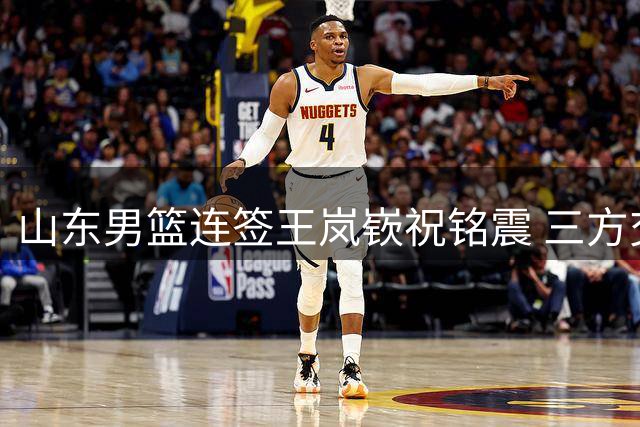 山东男篮连签王岚嵚祝铭震 三方交易收场出人意料